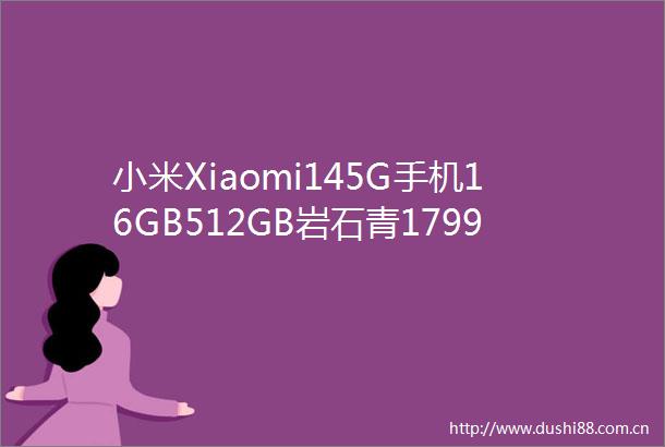 小米Xiaomi145G手机16GB512GB岩石青1799元