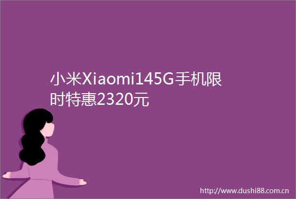 小米Xiaomi145G手机限时特惠2320元
