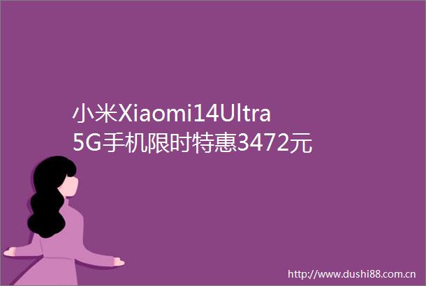 小米Xiaomi14Ultra5G手机限时特惠3472元