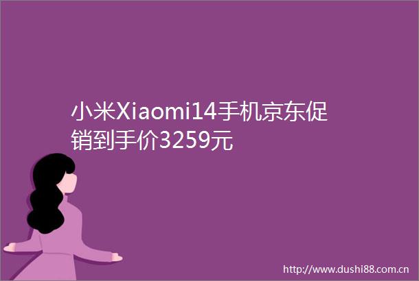 小米Xiaomi14手机京东促销到手价3259元