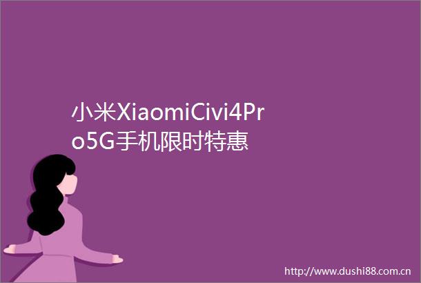 小米XiaomiCivi4Pro5G手机限时特惠