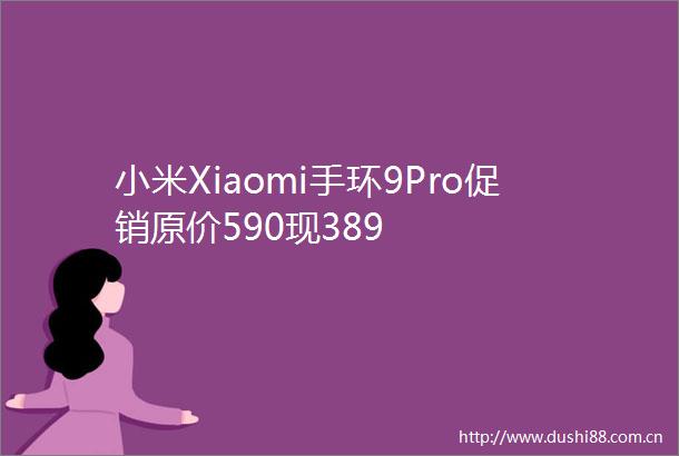 小米Xiaomi手环9Pro促销原价590现389