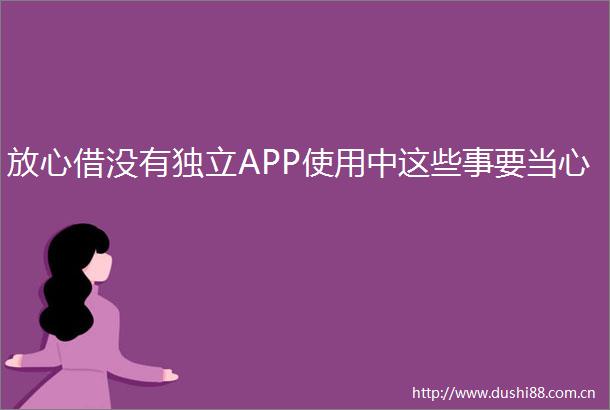 放心借没有独立APP使用中这些事要当心