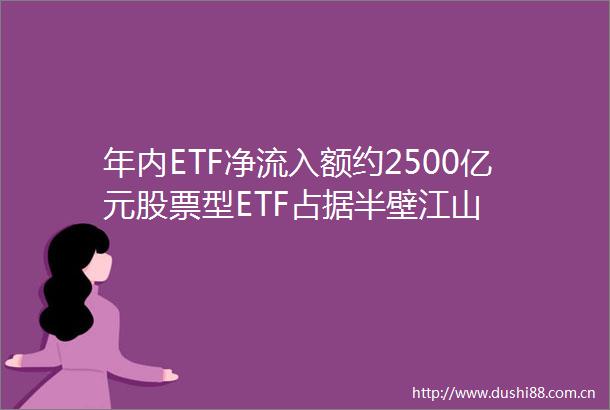 年内ETF净流入额约2500亿元股票型ETF占据半壁江山