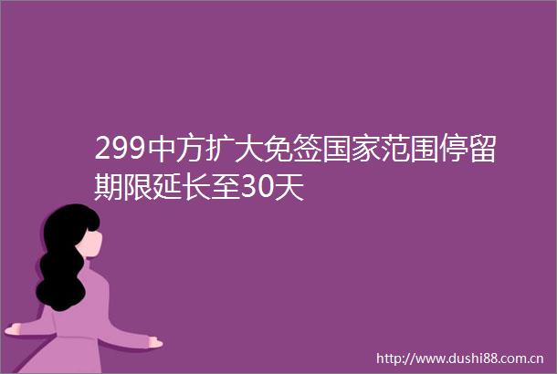 299中方扩大免签范围停留期限延长至30天
