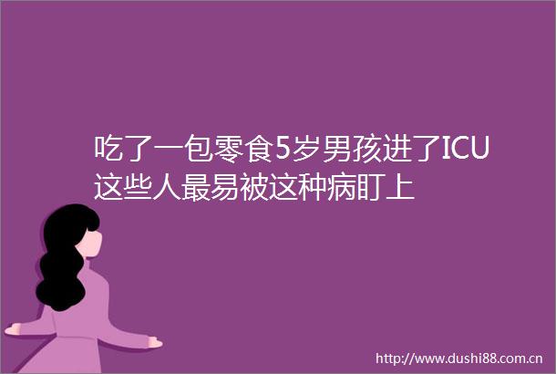 吃了一包零食5岁男孩进了ICU这些人最易被这种病盯上