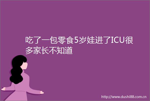 吃了一包零食5岁娃进了ICU很多家长不知道