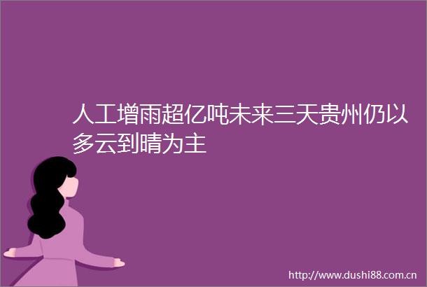 人工增雨超亿吨未来三天贵州仍以多云到晴为主