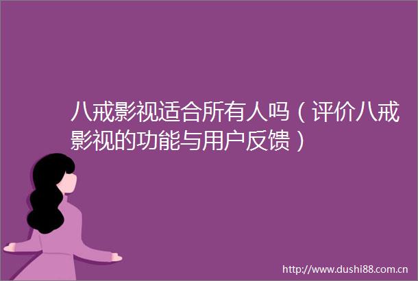 八戒影视适合所有人吗（评价八戒影视的功能与用户反馈）
