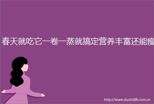 春天就吃它一卷一蒸就搞定营养丰富还能瘦