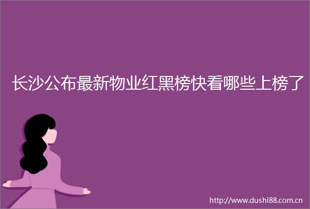 长沙公布最新物业红黑榜快看哪些上榜了