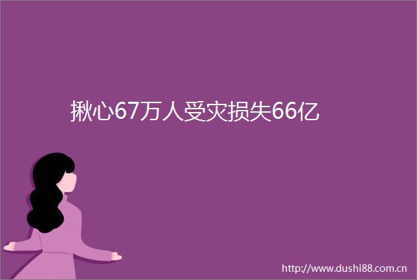 揪心67万人受灾损失66亿