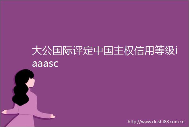 大公国际评定主权信用等级iaaasc