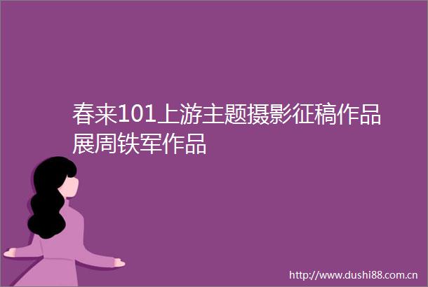 春来101上游主题摄影征稿作品展周铁军作品