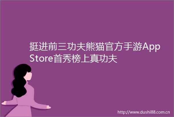 挺进前三功夫熊猫官方手游AppStore首秀榜上真功夫