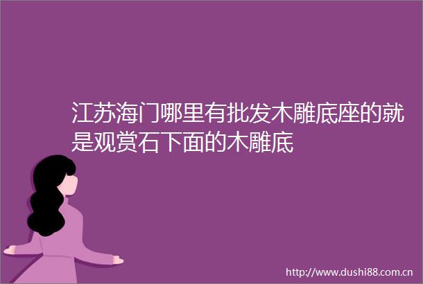 江苏海门哪里有批发木雕底座的就是观赏石下面的木雕底