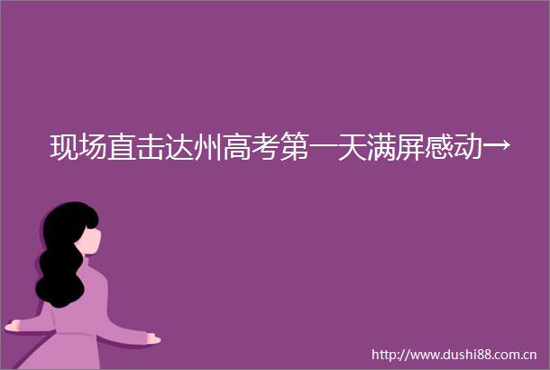 现场直击达州高考第一天满屏感动→
