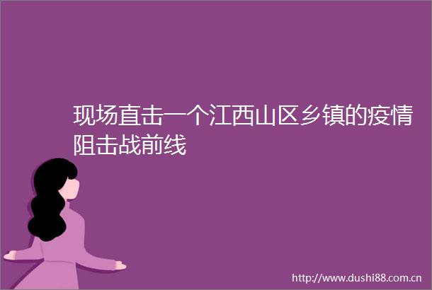 现场直击一个江西山区乡镇的疫情阻击战前线