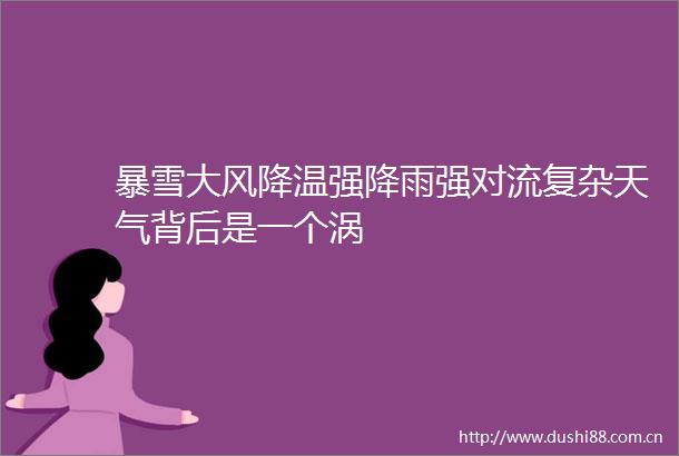 暴雪大风降温强降雨强对流复杂天气背后是一个涡