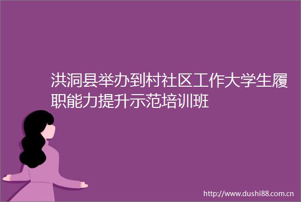 洪洞县举办到村社区工作大学生履职能力提升示范培训班