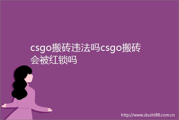 csgo搬砖吗csgo搬砖会被红锁吗