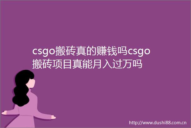 csgo搬砖真的赚钱吗csgo搬砖项目真能月入过万吗