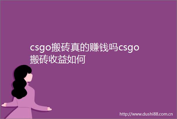 csgo搬砖真的赚钱吗csgo搬砖收益如何