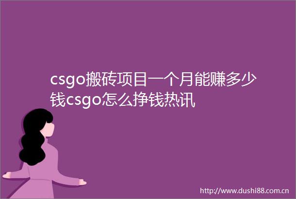 csgo搬砖项目一个月能赚多少钱csgo怎么挣钱热讯