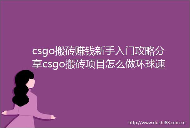 csgo搬砖赚钱新手入门攻略分享csgo搬砖项目怎么做环球速看