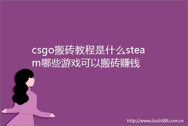 csgo搬砖教程是什么steam哪些游戏可以搬砖赚钱