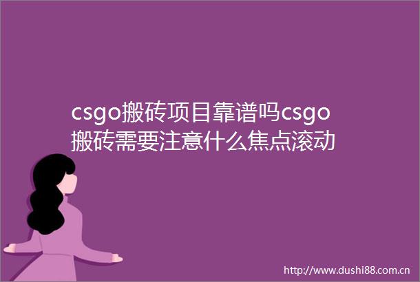 csgo搬砖项目靠谱吗csgo搬砖需要注意什么焦点滚动