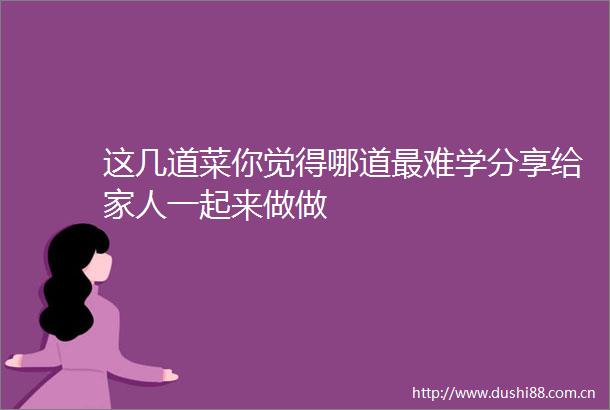 这几道菜你觉得哪道最难学分享给家人一起来做做
