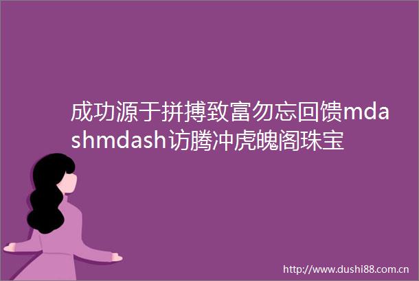 成功源于拼搏致富勿忘回馈mdashmdash访腾冲虎魄阁珠宝有限公司董事长陈光