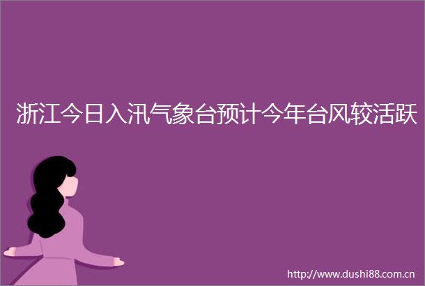 浙江今日入汛气象台预计今年台风较活跃