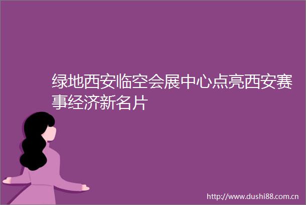 绿地西安临空会展中心点亮西安赛事经济新名片