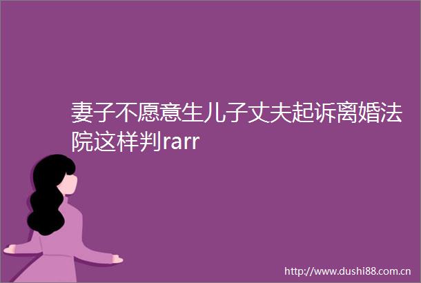 妻子不愿意生儿子丈夫起诉离婚这样判rarr