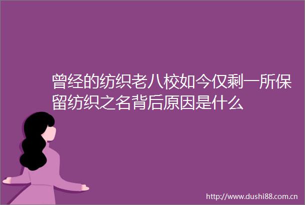 曾经的纺织老八校如今仅剩一所保留纺织之名背后原因是什么