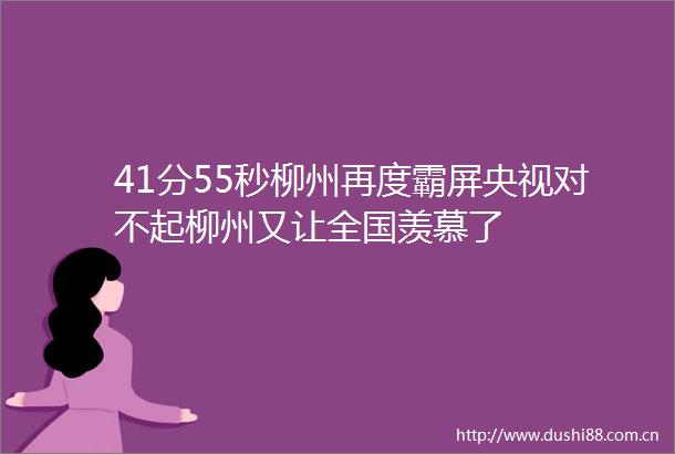 41分55秒柳州再度霸屏央视对不起柳州又让全国羡慕了