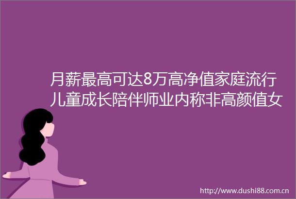 月薪最高可达8万高净值家庭流行儿童成长陪伴师业内称非高颜值女性更受欢迎
