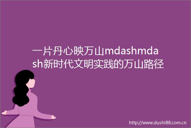 一片丹心映万山mdashmdash新时代文明实践的万山路径