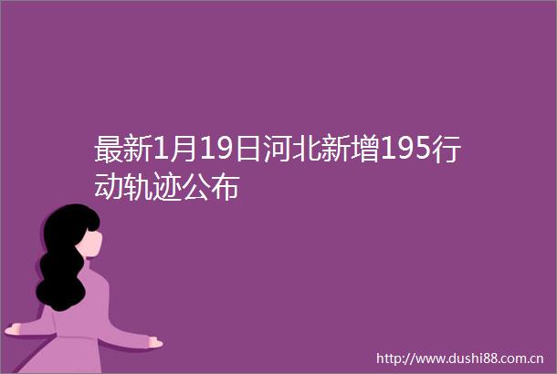 最新1月19日河北新增195行动轨迹公布