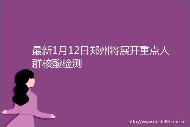 最新1月12日郑州将展开重点人群核酸检测