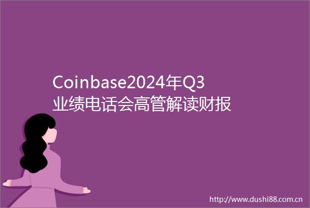 Coinbase2024年Q3业绩电话会高管解读财报