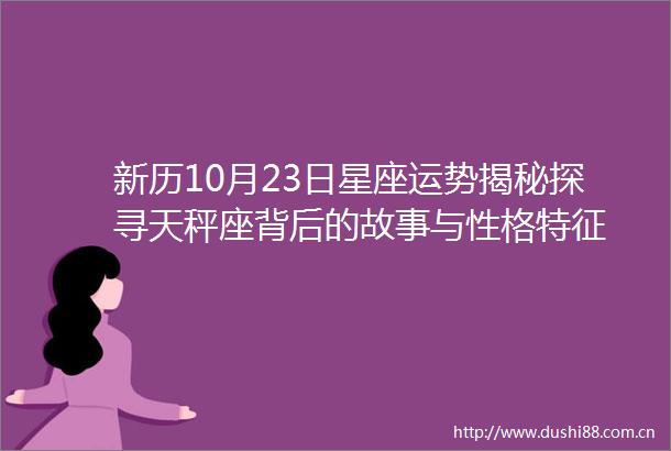 新历10月23日星座运势揭秘探寻天秤座背后的故事与性格特征