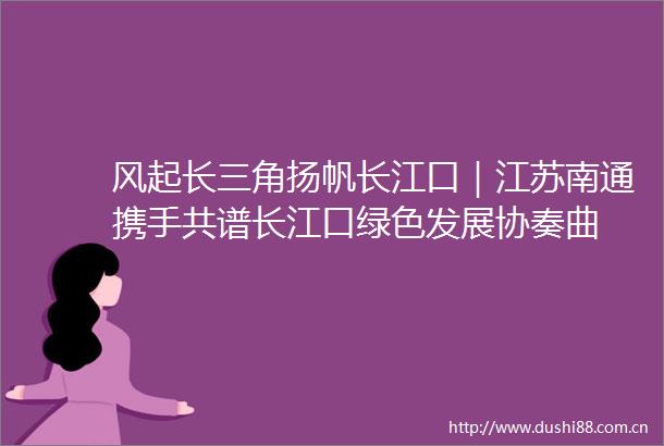 风起长三角扬帆长江口｜江苏南通携手共谱长江口绿色发展协奏曲