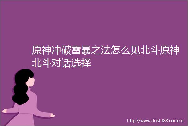 原神冲破雷暴之法怎么见北斗原神北斗对话选择