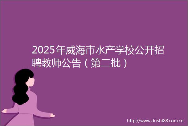 2025年威海市水产学校公开招聘教师公告（第二批）