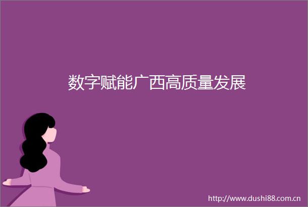数字赋能广西高质量发展