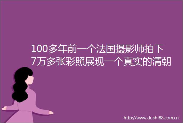 100多年前一个法国摄影师拍下7万多张彩照展现一个真实的清朝