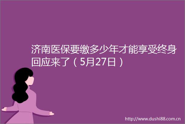 济南医保要缴多少年才能享受终身回应来了（5月27日）